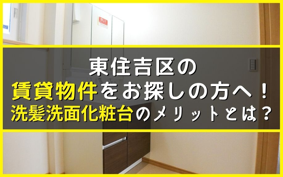 東住吉区の賃貸物件をお探しの方へ！洗髪洗面化粧台のメリットとは？