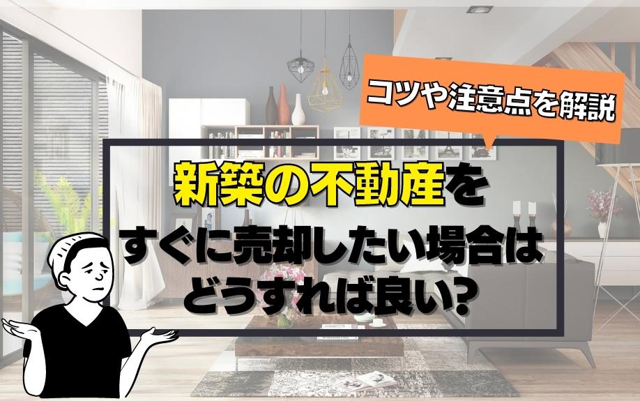 新築の不動産をすぐに売却したい場合はどうすれば良い？コツや注意点を解説の画像