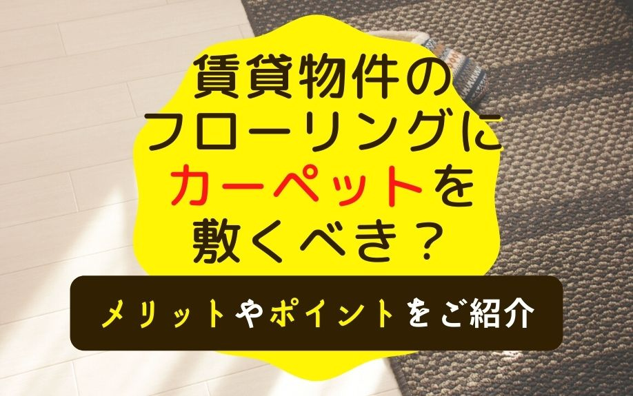 賃貸物件のフローリングにカーペットを敷くべき？メリットやポイントをご紹介