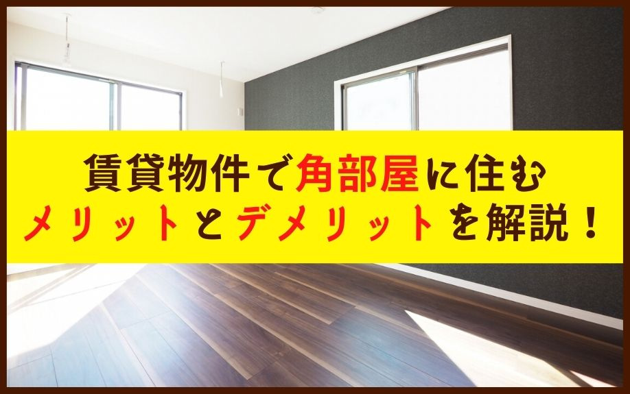賃貸物件で角部屋に住むメリットとデメリットを解説！