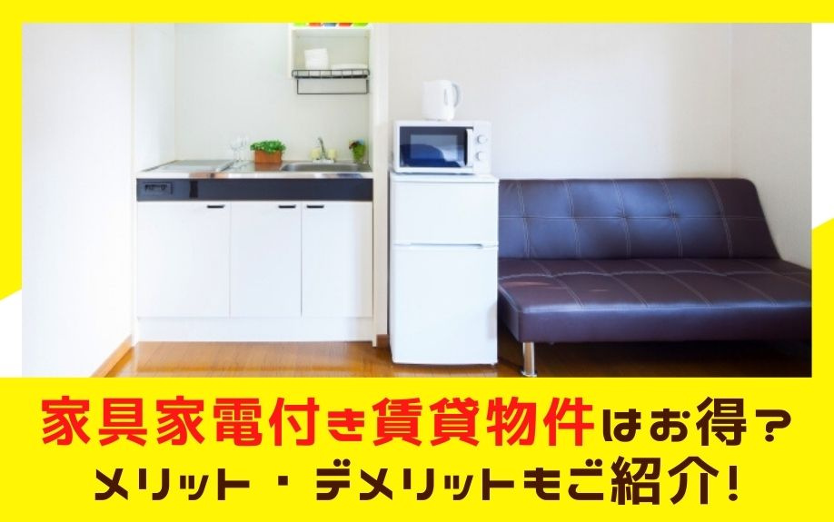 家具家電付き賃貸物件はお得？メリット・デメリットもご紹介！