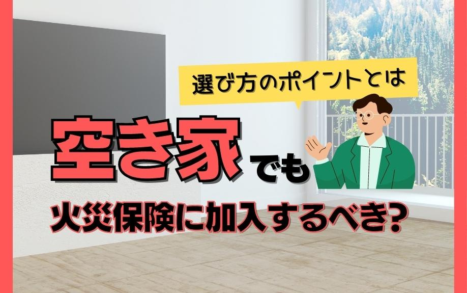 空き家でも火災保険に加入するべき？選び方のポイントとは