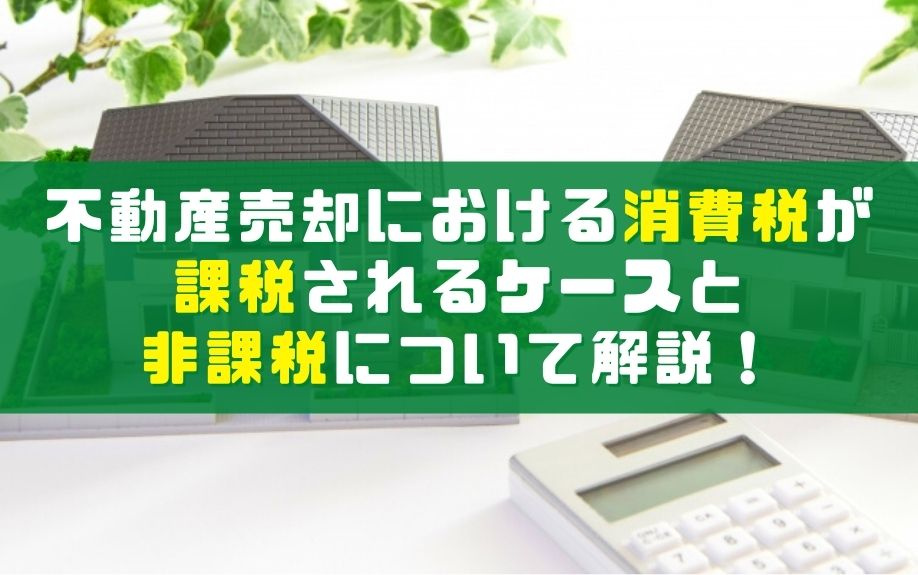 不動産売却における消費税が課税されるケースと非課税について解説！の画像