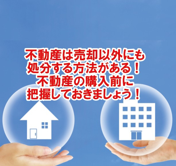 不動産は売却以外にも処分する方法がある！不動産の購入前に把握しておきましょう！の画像