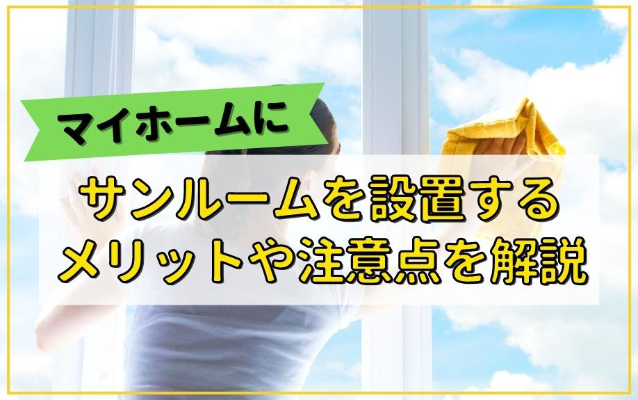 マイホームにサンルームを設置するメリットや注意点を解説