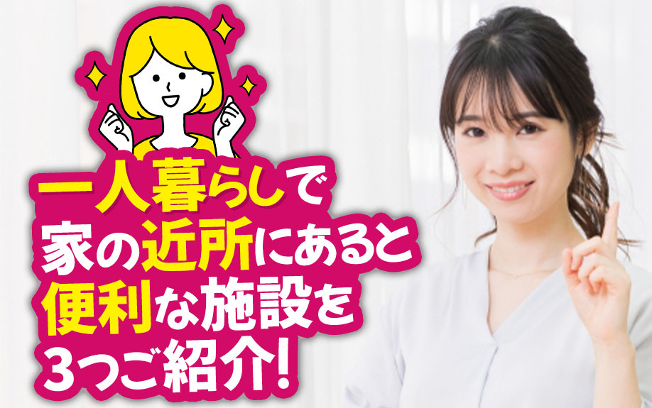 一人暮らしで家の近所にあると便利な施設を3つご紹介！