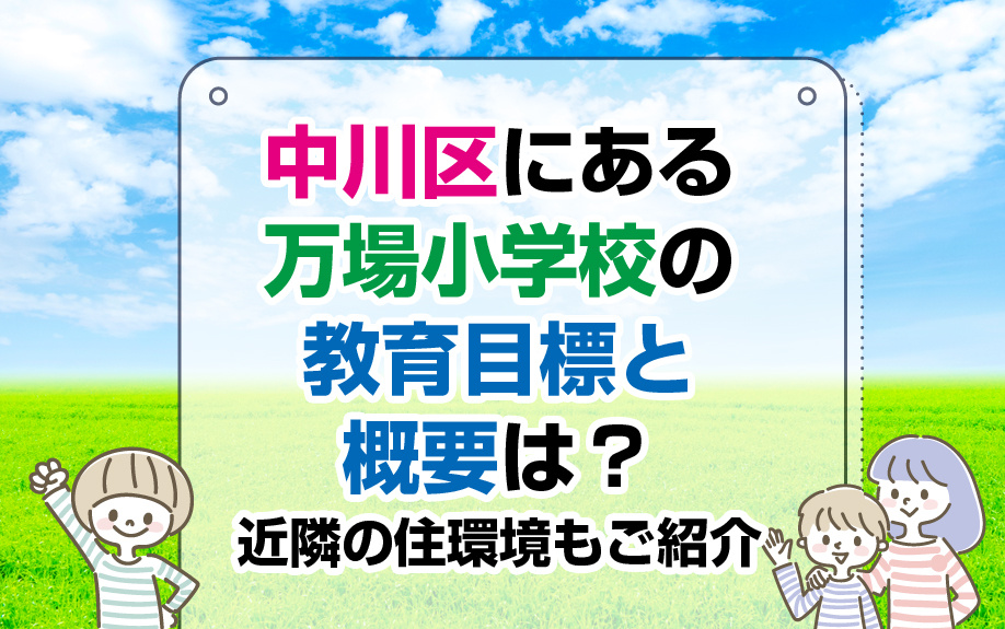 中川区にある万場小学校の教育目標と概要は？近隣の住環境もご紹介