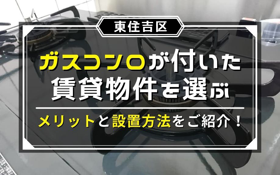 東住吉区でガスコンロが付いた賃貸物件を選ぶメリットと設置方法をご紹介！