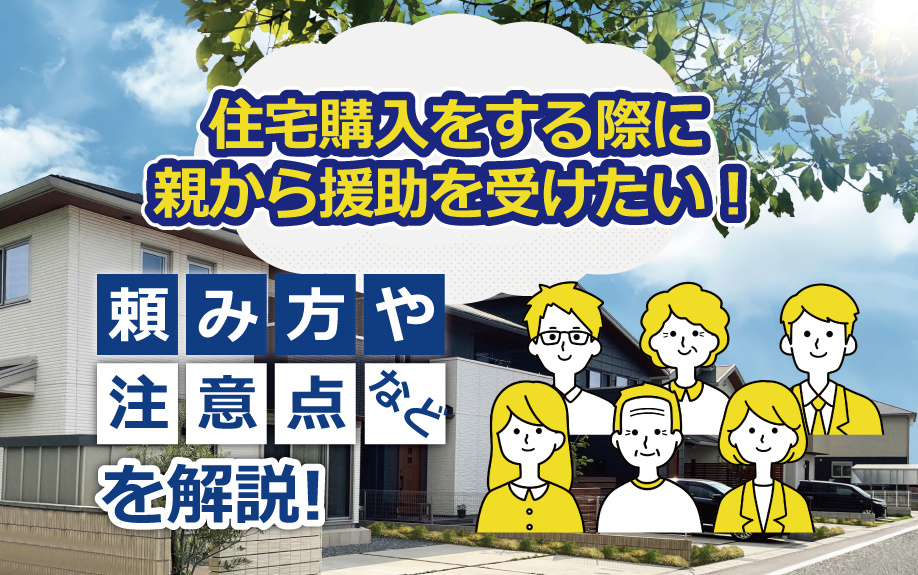 住宅購入をする際に親から援助を受けたい！頼み方や注意点などを解説