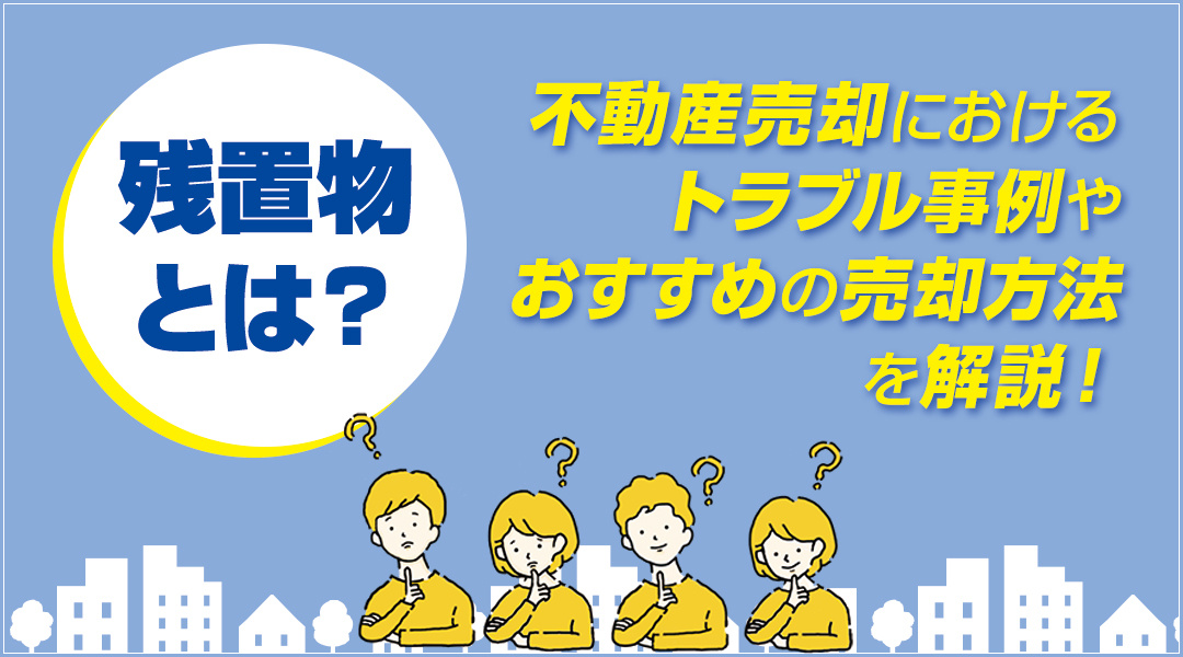残置物とは？不動産売却におけるトラブル事例やおすすめの売却方法を解説！