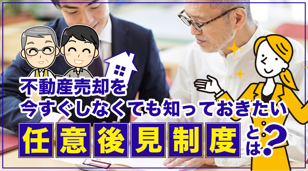 不動産売却を今すぐしなくても知っておきたい任意後見制度とは？