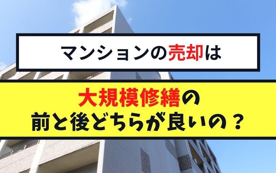 マンションの売却は大規模修繕の前と後どちらが良いの？