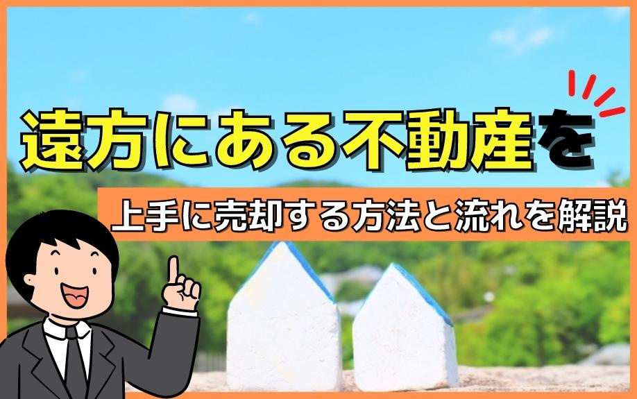 遠方にある不動産を上手に売却する方法と流れを解説