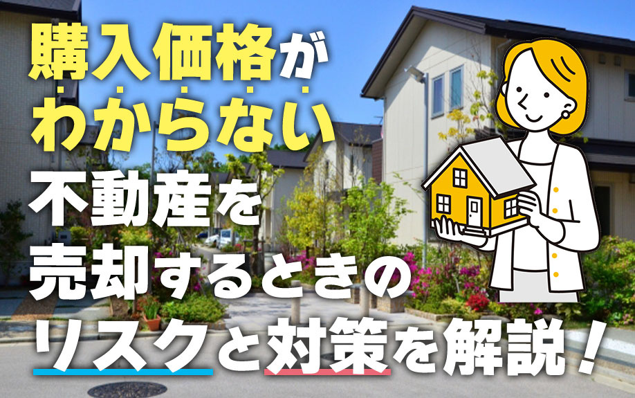 購入価格がわからない不動産を売却するときのリスクと対策を解説！