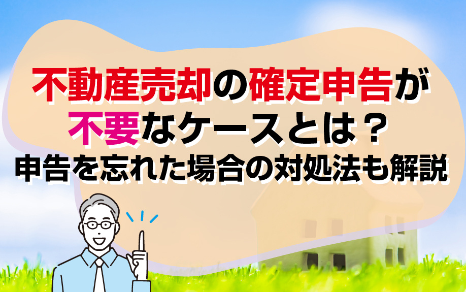 不動産売却の確定申告が不要なケースとは？申告を忘れた場合の対処法も解説の画像