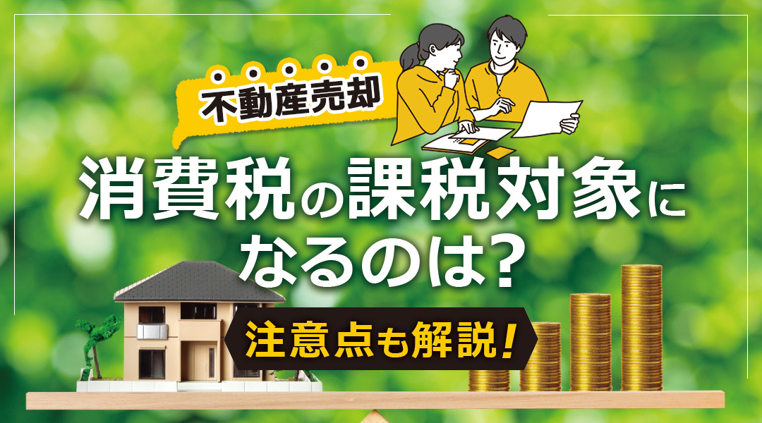 不動産売却で消費税の課税対象になるのは？注意点も解説の画像