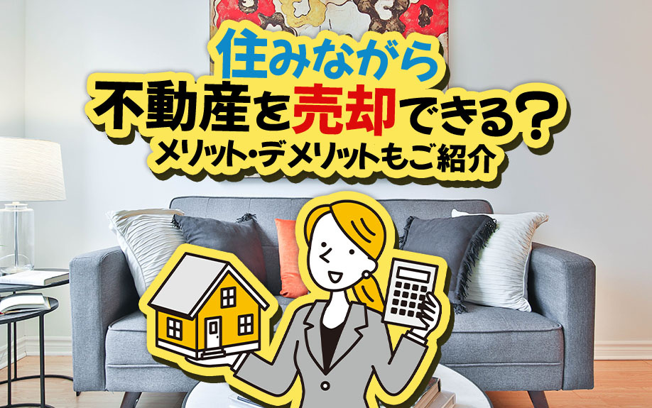 住みながら不動産を売却できる？メリット・デメリットもご紹介                            