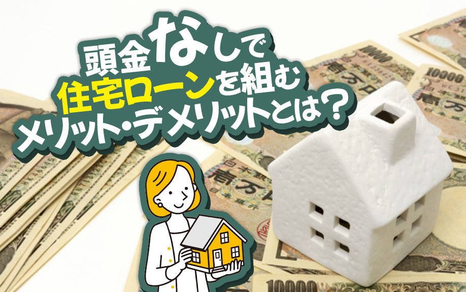 頭金なしで住宅ローンを組むメリット・デメリットとは？