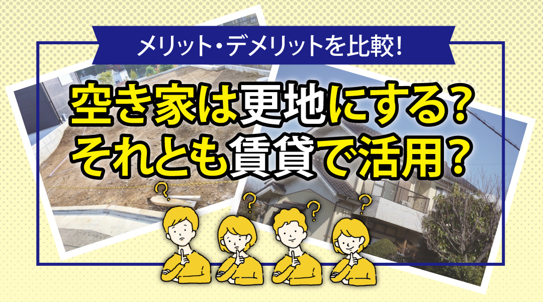空き家は更地にする？それとも賃貸で活用？メリット・デメリットを比較の画像
