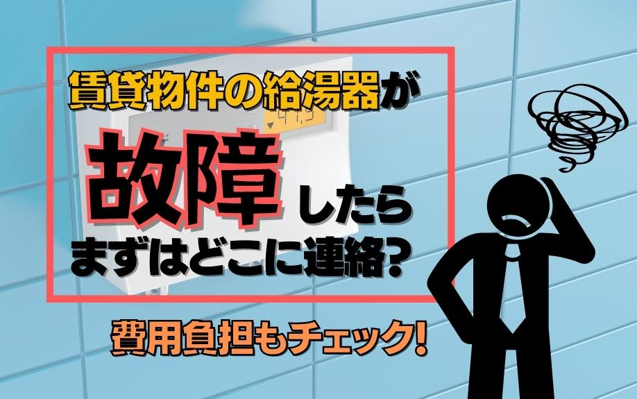 賃貸物件の給湯器が故障したらまずはどこに連絡？費用負担もチェック！