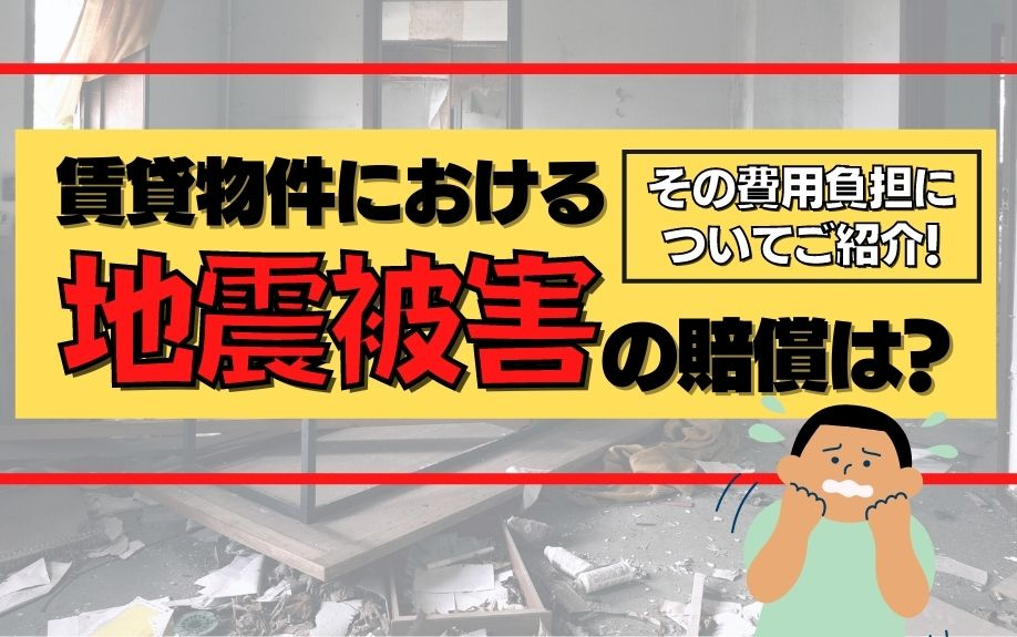 賃貸物件における地震被害の賠償は？その費用負担についてご紹介！