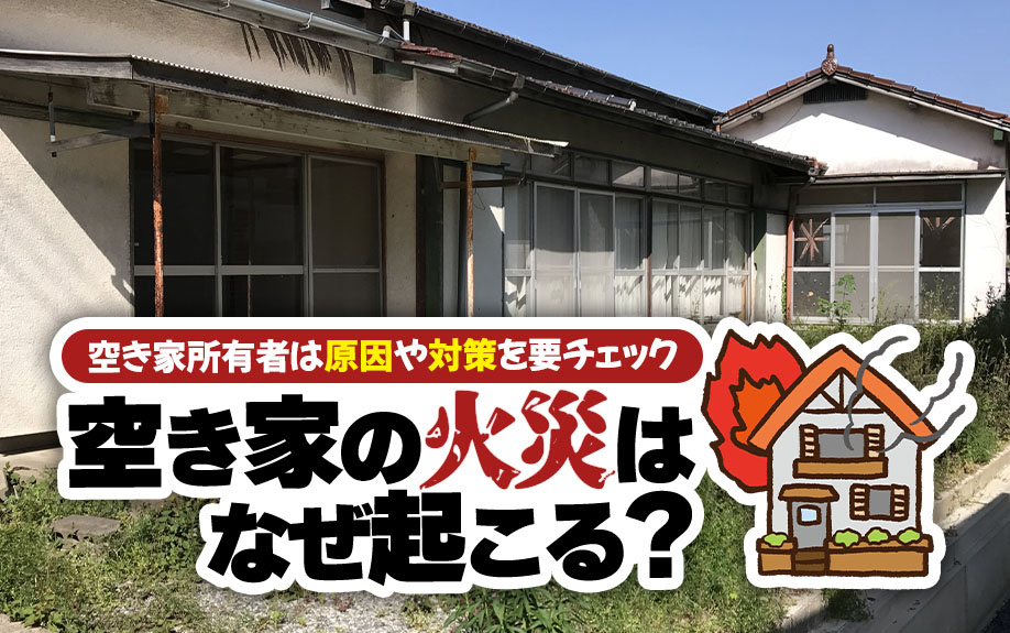 空き家の火災はなぜ起こる？空き家所有者は原因や対策を要チェックの画像
