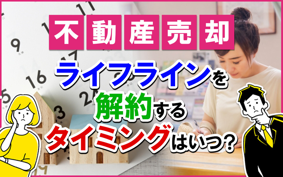 不動産売却に向けてライフラインを解約するタイミングはいつ？