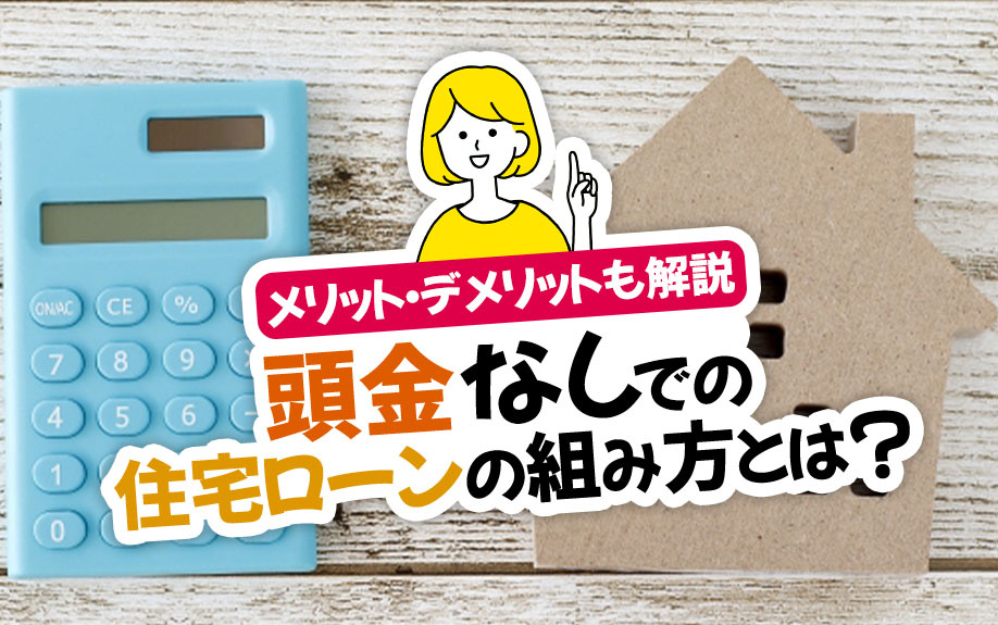 頭金なしでの住宅ローンの組み方とは？メリット・デメリットも解説｜豊中市の賃貸・不動産のことならヒーローズハウジング