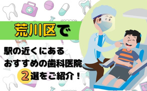荒川区で駅の近くにあるおすすめの歯科医院2選をご紹介！の画像