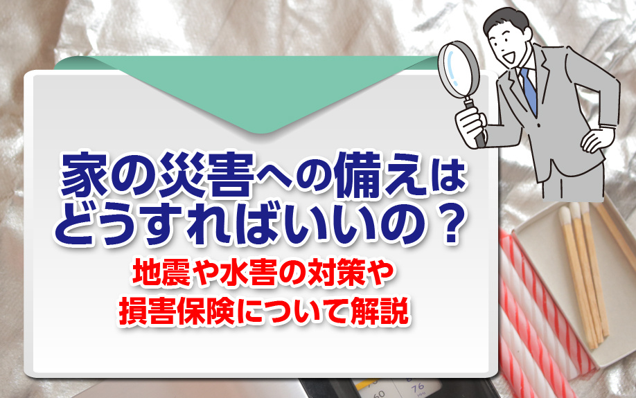 家の災害への備えはどうすればいいの？地震や水害の対策や損害保険について解説の画像
