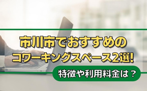 市川市でおすすめのコワーキングスペース2選！特徴や利用料金は？の画像