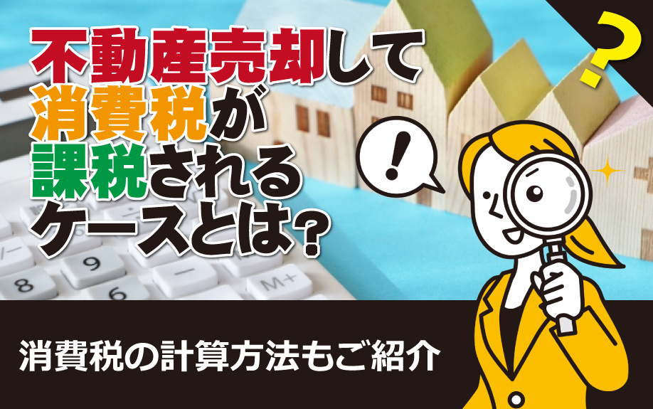 不動産売却して消費税が課税されるケースとは？消費税の計算方法もご紹介の画像