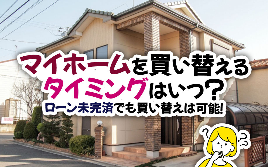 マイホームを買い替えるタイミングはいつ？ローン未完済でも買い替えは可能！の画像