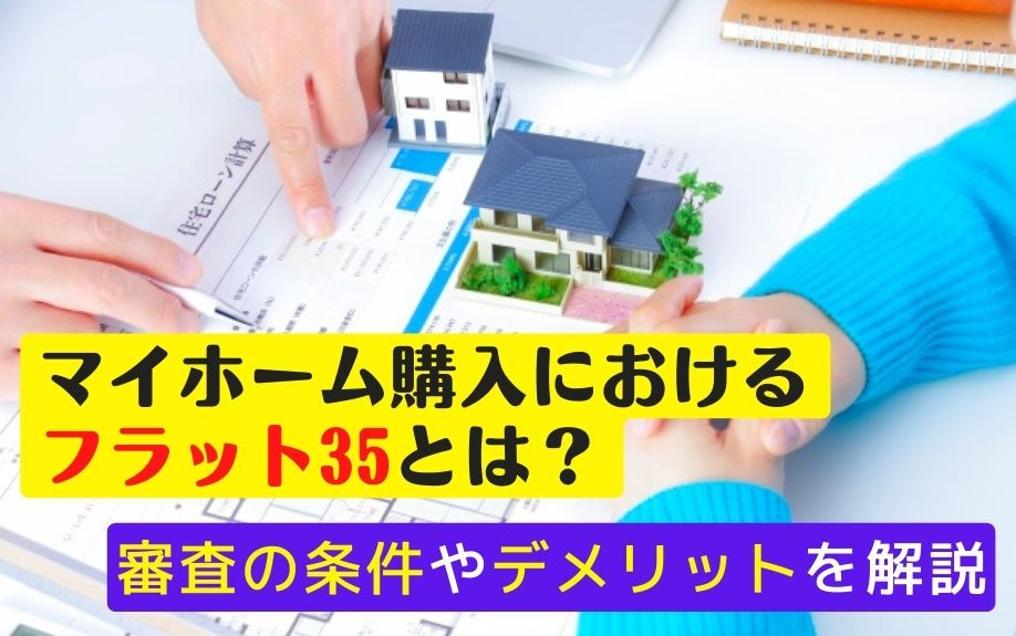 マイホーム購入におけるフラット35とは？審査の条件やデメリットを解説