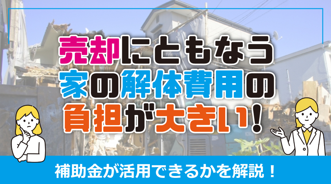 売却にともなう家の解体費用の負担が大きい！補助金は活用できる？の画像