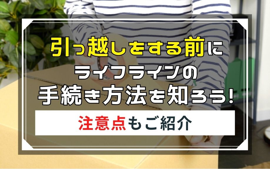 引っ越しをする前にライフラインの手続き方法を知ろう！注意点もご紹介