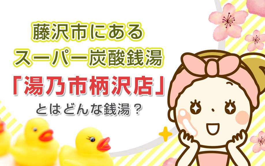 藤沢市にあるスーパー炭酸銭湯「湯乃市柄沢店」とはどんな銭湯？の画像