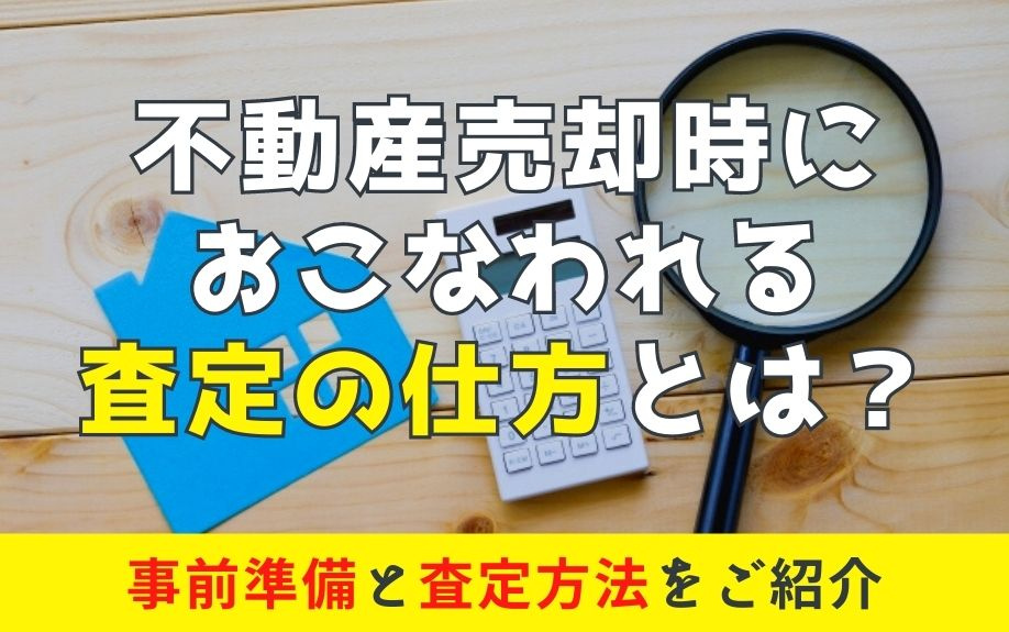 不動産売却時におこなわれる査定の仕方とは？事前準備と査定方法をご紹介