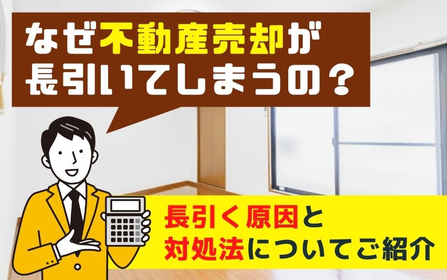 なぜ不動産売却が長引いてしまうの？長引く原因と対処法についてご紹介