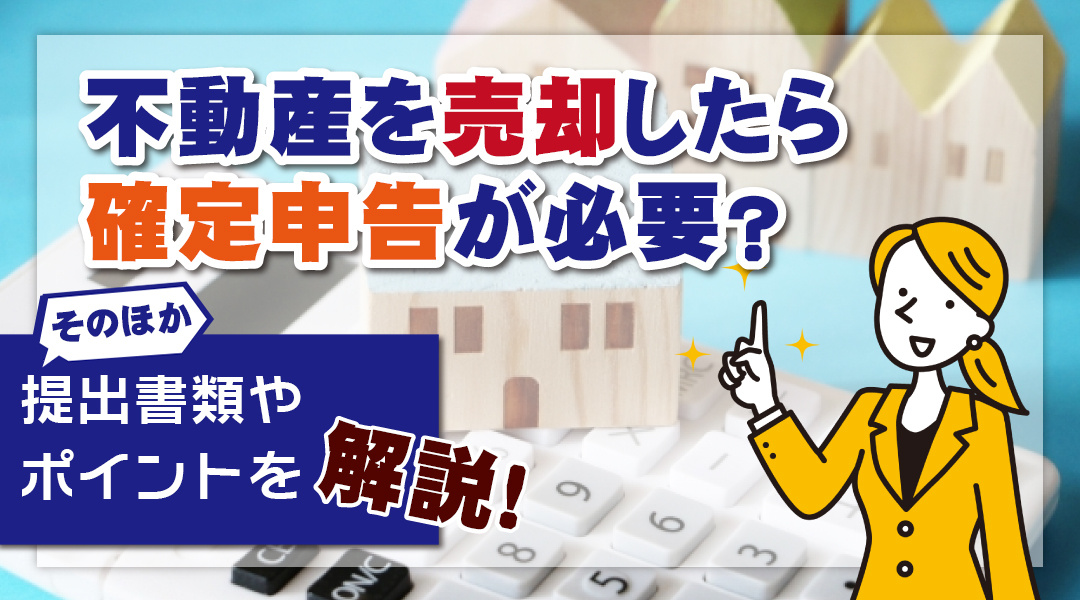 不動産を売却したら確定申告が必要？確定申告書や提出書類やポイントを解説！の画像