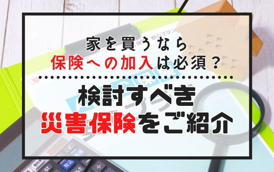 家を買うなら保険への加入は必須？検討すべき災害保険をご紹介の画像