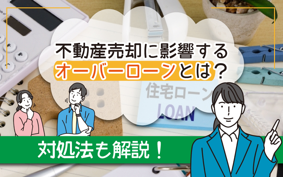不動産売却に影響するオーバーローンとは何かその対処法も解説