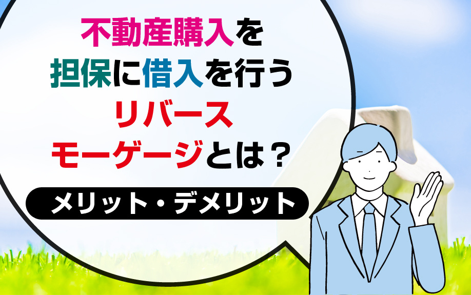 不動産購入を担保に借入を行うリバースモーゲージとは？メリット・デメリットの画像