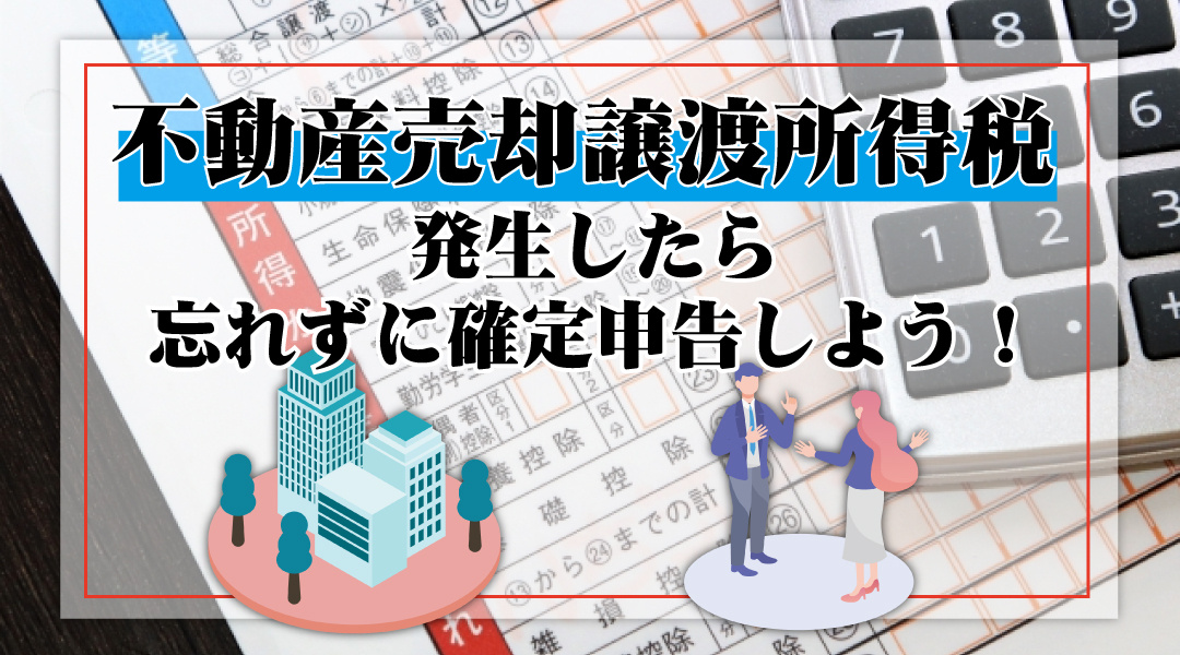 不動産売却で譲渡所得税が発生したら忘れずに確定申告しよう！