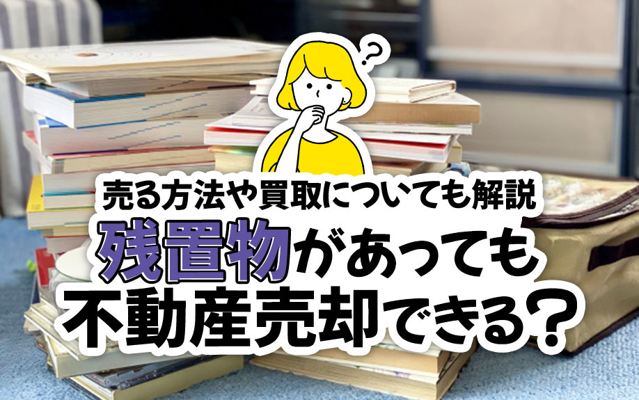 残置物があっても不動産売却できる？売る方法や買取についても解説の画像