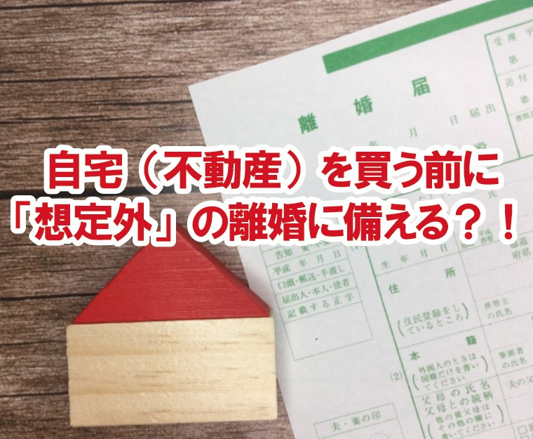 自宅（不動産）を買う前に「想定外」の離婚に備える？！の画像