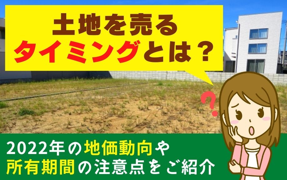 土地を売るタイミングとは？2022年の地価動向や所有期間の注意点をご紹介の画像