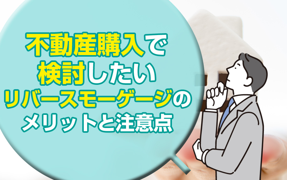 不動産購入で検討したいリバースモーゲージのメリットと注意点