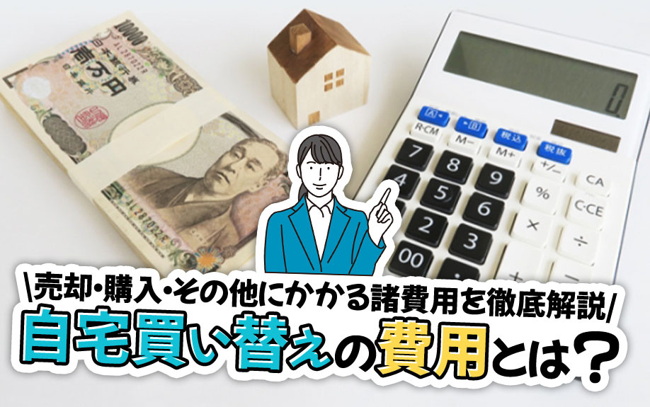 自宅買い替えの費用とは？売却・購入・その他にかかる諸費用を徹底解説