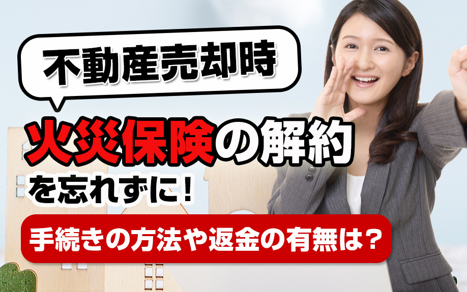 【2023年版】不動産売却時は火災保険の解約を忘れずに！手続きの方法や返金の有無は？の画像